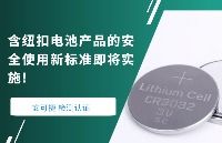 含纽扣电池产品的安全使用新标准即将实施